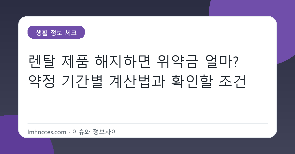 렌탈 제품 해지하면 위약금 얼마? 약정 기간별 계산법과 확인할 조건 대표 이미지